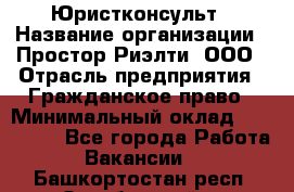 Юристконсульт › Название организации ­ Простор-Риэлти, ООО › Отрасль предприятия ­ Гражданское право › Минимальный оклад ­ 120 000 - Все города Работа » Вакансии   . Башкортостан респ.,Октябрьский г.